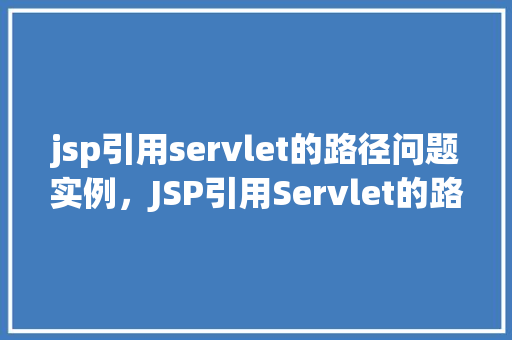 jsp引用servlet的路径问题实例，JSP引用Servlet的路径问题实例