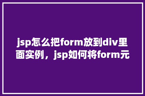 jsp怎么把form放到div里面实例，jsp如何将form元素放入div中实例