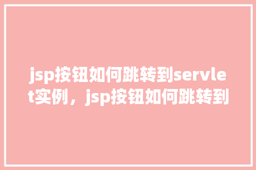 jsp按钮如何跳转到servlet实例，jsp按钮如何跳转到servlet实例