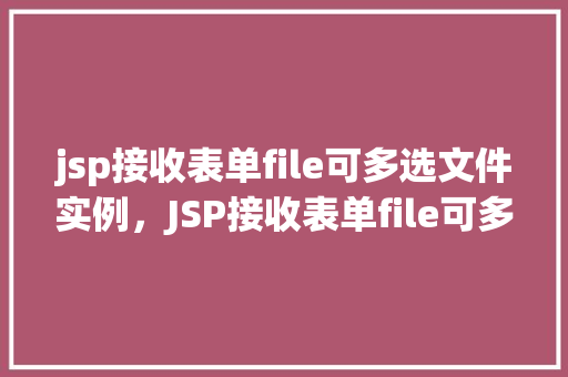 jsp接收表单file可多选文件实例，JSP接收表单file可多选文件实例