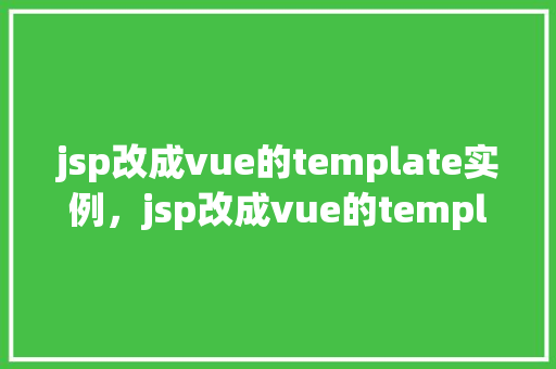 jsp改成vue的template实例，jsp改成vue的template实例