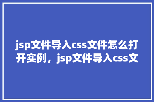 jsp文件导入css文件怎么打开实例，jsp文件导入css文件怎么打开实例