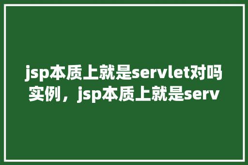 jsp本质上就是servlet对吗实例，jsp本质上就是servlet对吗实例