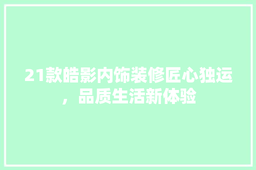 21款皓影内饰装修匠心独运，品质生活新体验