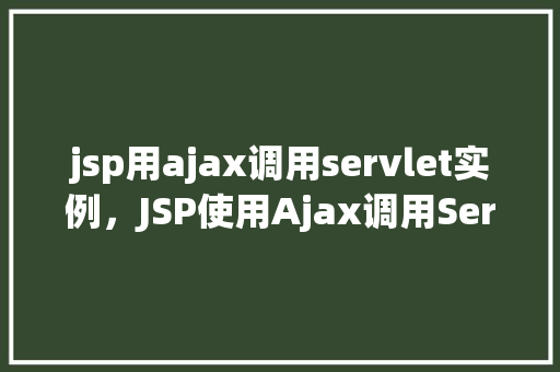 jsp用ajax调用servlet实例，JSP使用Ajax调用Servlet实例