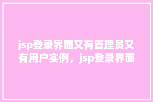 jsp登录界面又有管理员又有用户实例，jsp登录界面又有管理员又有用户实例