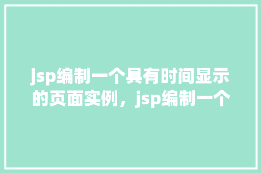 jsp编制一个具有时间显示的页面实例，jsp编制一个具有时间显示的页面实例