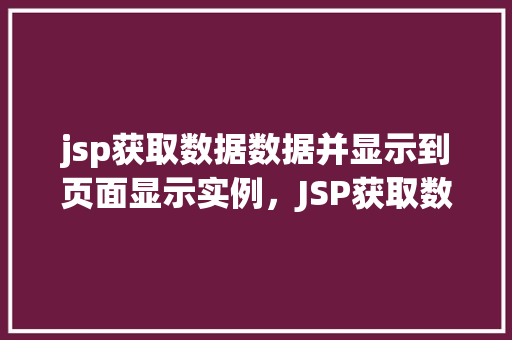 jsp获取数据数据并显示到页面显示实例，JSP获取数据并显示到页面的实例