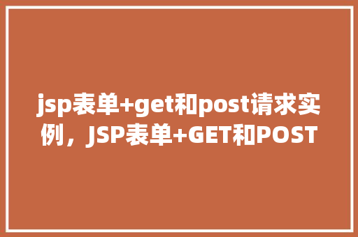 jsp表单+get和post请求实例，JSP表单+GET和POST请求实例