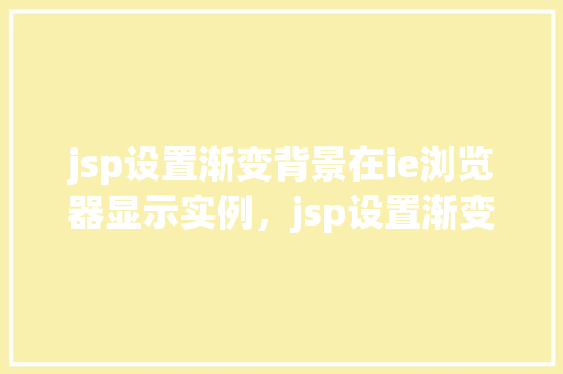 jsp设置渐变背景在ie浏览器显示实例，jsp设置渐变背景在ie浏览器显示实例