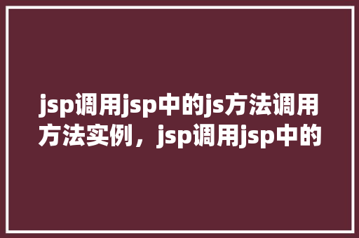 jsp调用jsp中的js方法调用方法实例，jsp调用jsp中的js方法调用方法实例