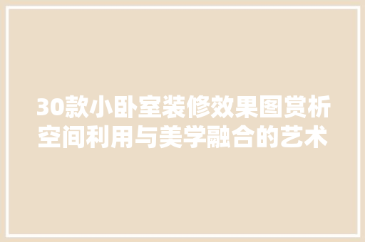30款小卧室装修效果图赏析空间利用与美学融合的艺术