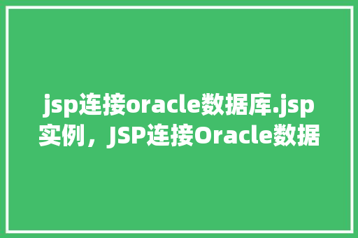 jsp连接oracle数据库.jsp实例，JSP连接Oracle数据库实例