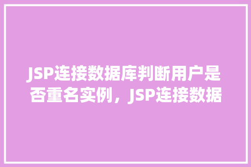 JSP连接数据库判断用户是否重名实例，JSP连接数据库判断用户是否重名实例