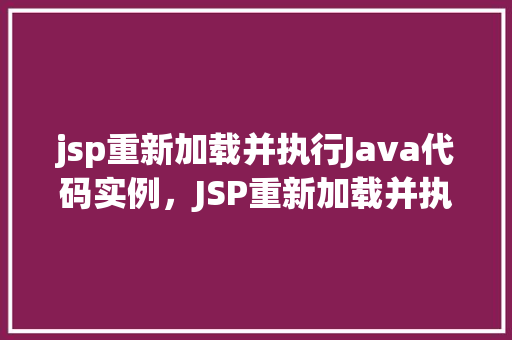 jsp重新加载并执行Java代码实例，JSP重新加载并执行Java代码实例