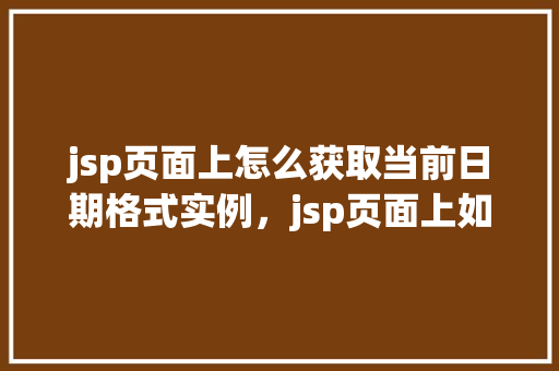 jsp页面上怎么获取当前日期格式实例，jsp页面上如何获取当前日期格式实例  第1张