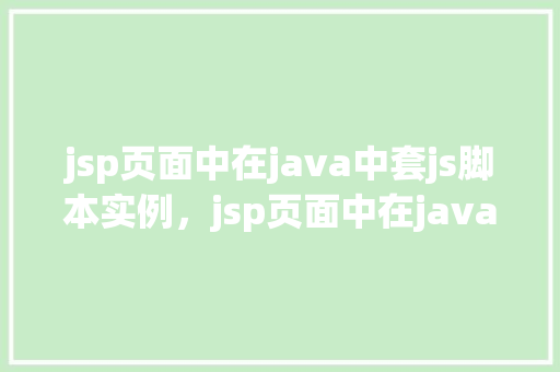 jsp页面中在java中套js脚本实例，jsp页面中在java中套js脚本实例