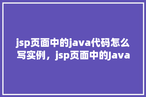 jsp页面中的java代码怎么写实例，jsp页面中的Java代码实例