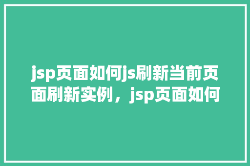 jsp页面如何js刷新当前页面刷新实例，jsp页面如何使用js刷新当前页面实例
