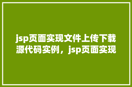 jsp页面实现文件上传下载源代码实例，jsp页面实现文件上传下载源代码实例