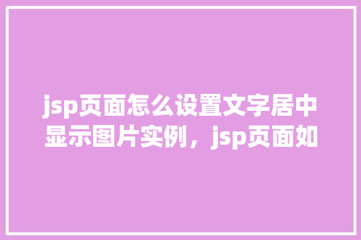 jsp页面怎么设置文字居中显示图片实例，jsp页面如何设置文字居中显示图片实例