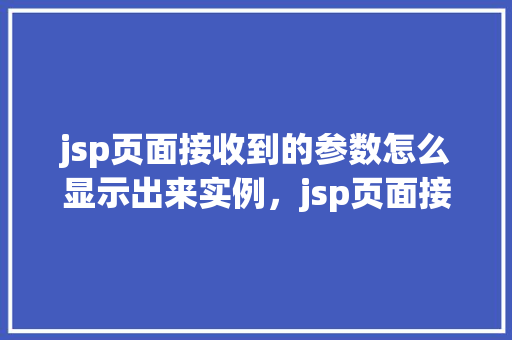 jsp页面接收到的参数怎么显示出来实例，jsp页面接收到的参数显示实例