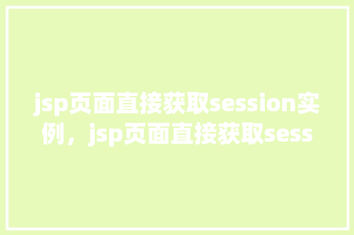 jsp页面直接获取session实例，jsp页面直接获取session实例