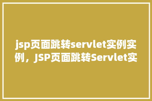 jsp页面跳转servlet实例实例，JSP页面跳转Servlet实例示例  第1张