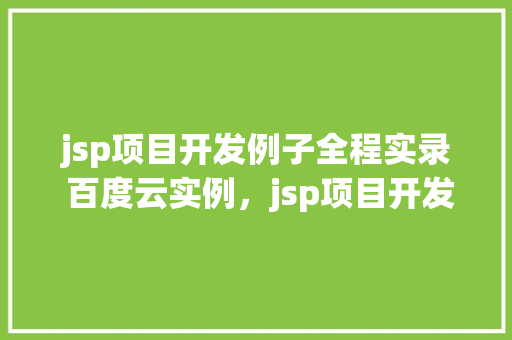 jsp项目开发例子全程实录 百度云实例，jsp项目开发例子全程实录：云端方法指南