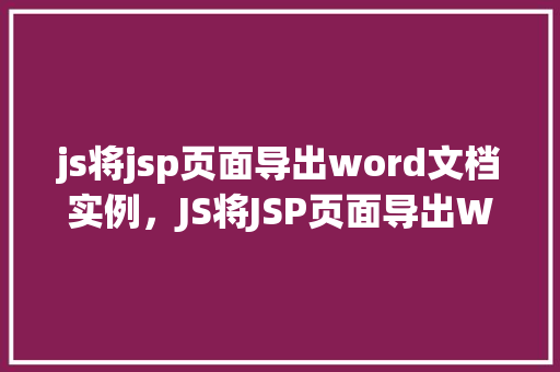js将jsp页面导出word文档实例，JS将JSP页面导出Word文档实例