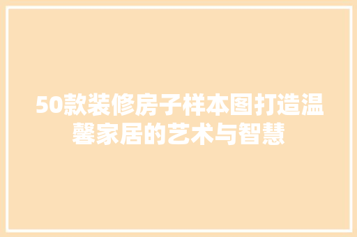 50款装修房子样本图打造温馨家居的艺术与智慧