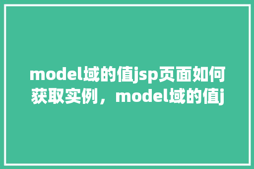 model域的值jsp页面如何获取实例，model域的值jsp页面如何获取实例