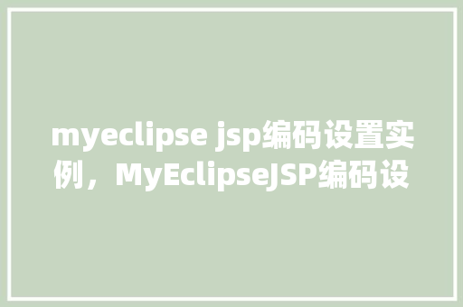 myeclipse jsp编码设置实例,MyEclipseJSP编码设置实例 第1张 myeclipse jsp编码设置实例,MyEclipseJSP编码设置实例 第1张