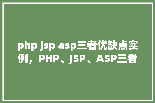 php jsp asp三者优缺点实例,PHP、JSP、ASP三者优缺点实例