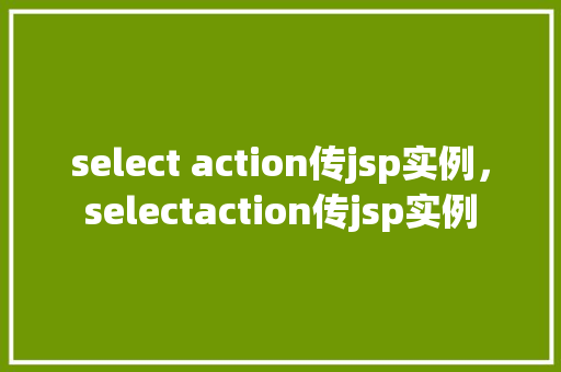 select action传jsp实例，selectaction传jsp实例