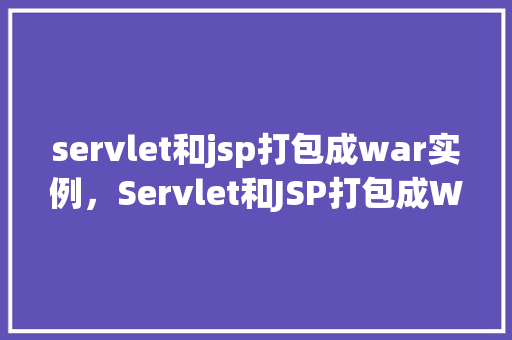 servlet和jsp打包成war实例，Servlet和JSP打包成WAR实例