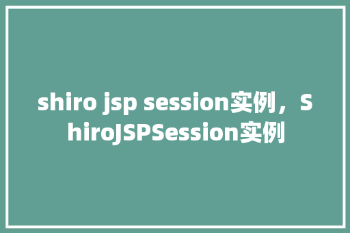shiro jsp session实例,ShiroJSPSession实例 第1张 shiro jsp session实例,ShiroJSPSession实例 第1张