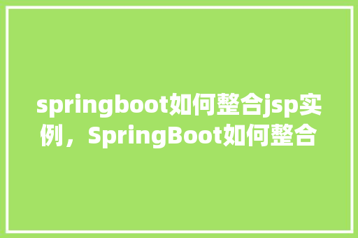 springboot如何整合jsp实例,SpringBoot如何整合JSP实例 第1张 springboot如何整合jsp实例,SpringBoot如何整合JSP实例 第1张