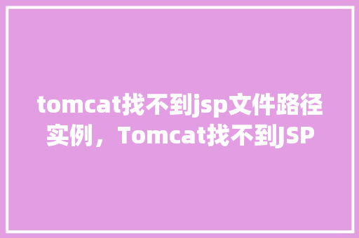 tomcat找不到jsp文件路径实例，Tomcat找不到JSP文件路径实例