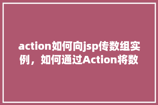 action如何向jsp传数组实例，如何通过Action将数组传递给JSP页面实例