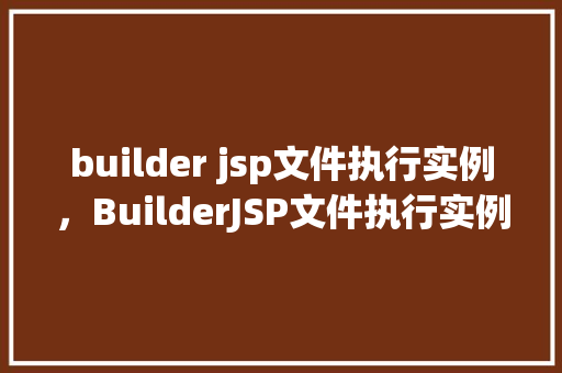 builder jsp文件执行实例，BuilderJSP文件执行实例详解