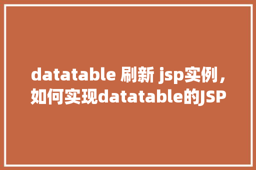 datatable 刷新 jsp实例，如何实现datatable的JSP页面刷新实例