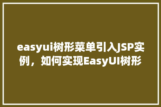 easyui树形菜单引入JSP实例，如何实现EasyUI树形菜单在JSP页面中的引入实例