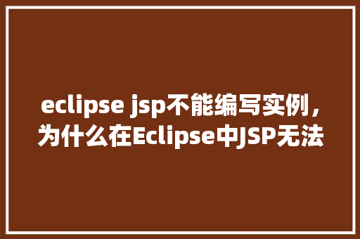 eclipse jsp不能编写实例，为什么在Eclipse中JSP无法编写实例