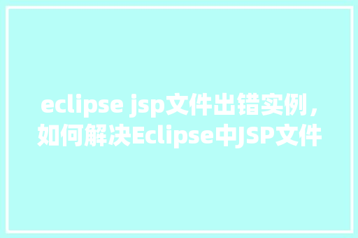 eclipse jsp文件出错实例，如何解决Eclipse中JSP文件错误实例介绍