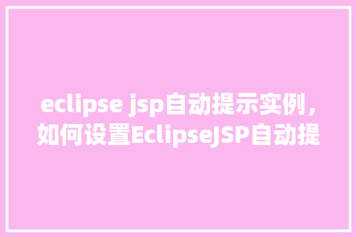 eclipse jsp自动提示实例，如何设置EclipseJSP自动提示功能实例详解