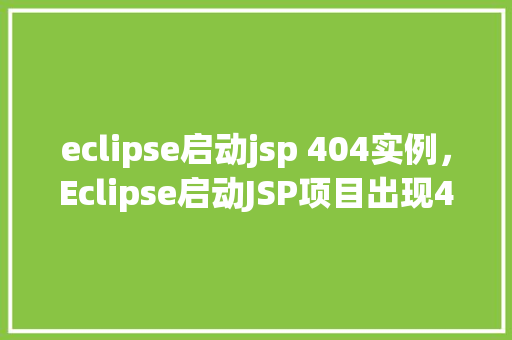 eclipse启动jsp 404实例，Eclipse启动JSP项目出现404错误的实例介绍