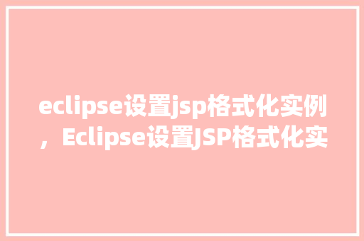 eclipse设置jsp格式化实例,Eclipse设置JSP格式化实例详解