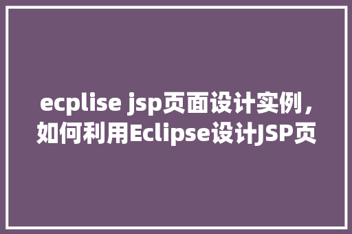 ecplise jsp页面设计实例，如何利用Eclipse设计JSP页面实例详解