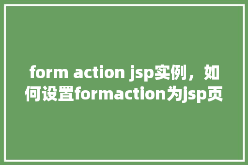 form action jsp实例，如何设置formaction为jsp页面实例介绍